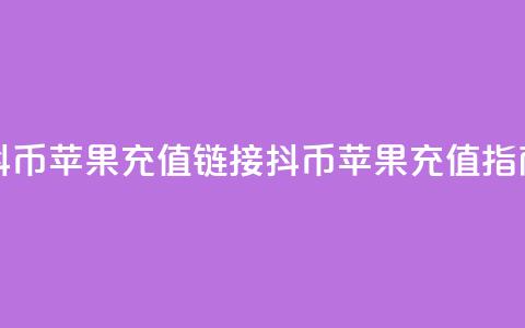 抖币苹果充值链接(抖币苹果充值指南)  第1张
