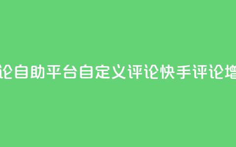 快手评论自助平台自定义评论(快手评论增强工具)  第1张