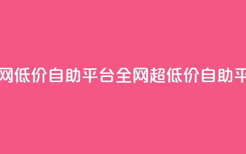 全网低价自助平台(全网超低价自助平台)  第1张 全网低价自助平台(全网超低价自助平台)  第1张