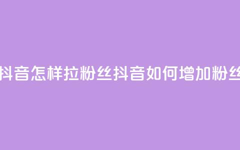 抖音怎样拉粉丝(抖音如何增加粉丝)  第1张