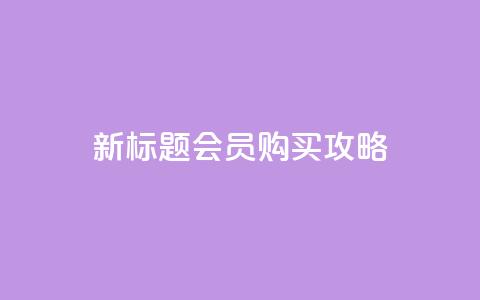 新标题 QQ会员购买攻略  第1张 新标题 QQ会员购买攻略  第1张