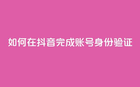 如何在抖音完成账号身份验证  第1张 如何在抖音完成账号身份验证  第1张