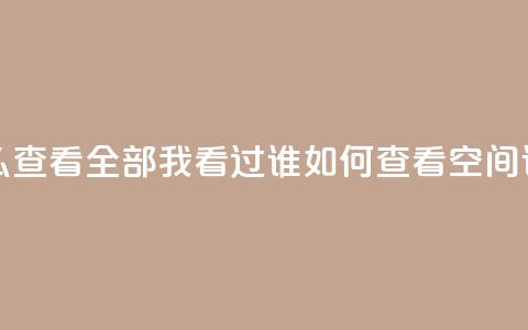 qq空间怎么查看全部我看过谁(如何查看QQ空间谁看过我)  第1张