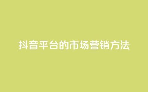 抖音平台的市场营销方法 - 抖音平台的创新市场推广策略揭秘~  第1张 抖音平台的市场营销方法 - 抖音平台的创新市场推广策略揭秘~  第1张