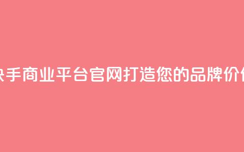 快手商业平台官网:打造您的品牌价值  第1张 快手商业平台官网:打造您的品牌价值  第1张