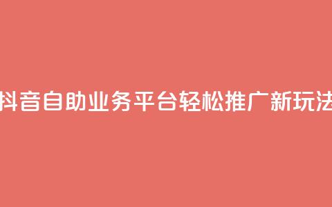 抖音自助业务平台:轻松推广新玩法!  第1张 抖音自助业务平台:轻松推广新玩法!  第1张