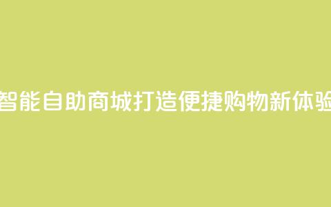智能自助商城:打造便捷购物新体验  第1张 智能自助商城:打造便捷购物新体验  第1张