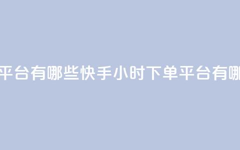 快手业务24小时下单平台有哪些 - 快手24小时下单平台有哪些优质选择~  第1张 快手业务24小时下单平台有哪些 - 快手24小时下单平台有哪些优质选择~  第1张