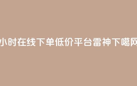 24小时在线下单低价平台【雷神】  第1张 24小时在线下单低价平台【雷神】  第1张