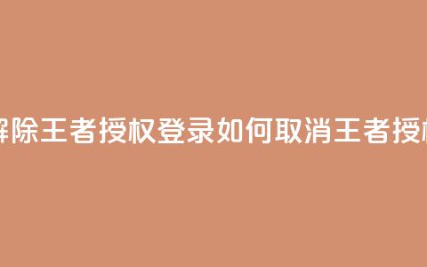QQ怎么解除王者授权登录(如何取消QQ王者授权登录)  第1张