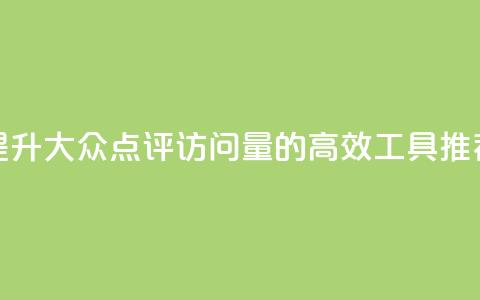提升大众点评访问量的高效工具推荐  第1张 提升大众点评访问量的高效工具推荐  第1张