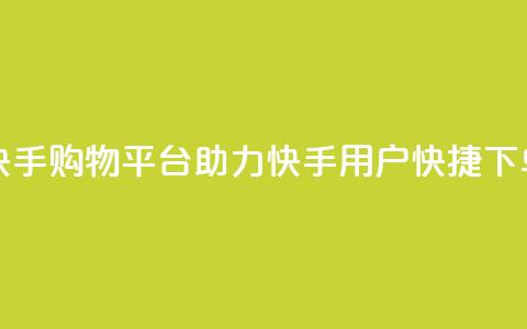 快手购物平台助力快手用户快捷下单  第1张 快手购物平台助力快手用户快捷下单  第1张