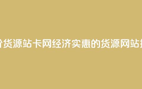 低价货源站卡网(经济实惠的货源网站推荐)  第1张 低价货源站卡网(经济实惠的货源网站推荐)  第1张