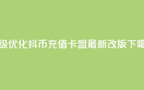 升级优化:抖币充值卡盟最新改版  第1张 升级优化:抖币充值卡盟最新改版  第1张