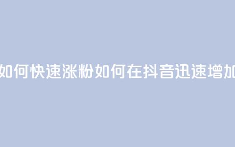 抖音如何快速涨粉(如何在抖音迅速增加粉丝)  第1张