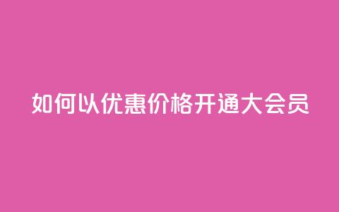 如何以优惠价格开通QQ大会员?  第1张 如何以优惠价格开通QQ大会员?  第1张