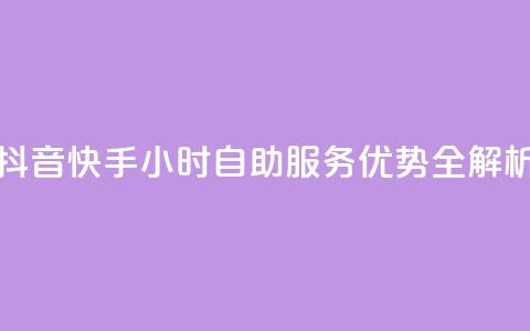 抖音快手24小时自助服务优势全解析  第1张 抖音快手24小时自助服务优势全解析  第1张