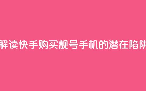 解读快手购买靓号手机的潜在陷阱  第1张