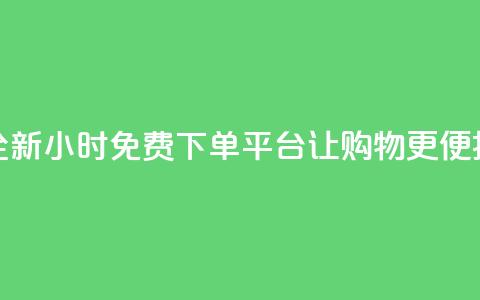 全新DY24小时免费下单平台让购物更便捷  第1张 全新DY24小时免费下单平台让购物更便捷  第1张