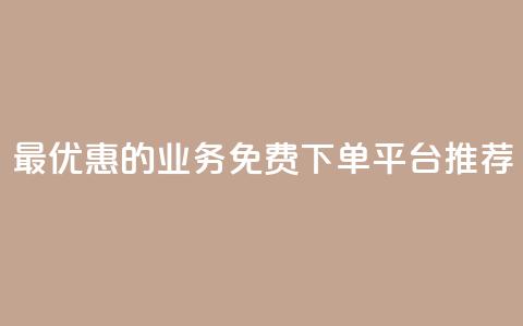 最优惠的KS业务免费下单平台推荐  第1张 最优惠的KS业务免费下单平台推荐  第1张