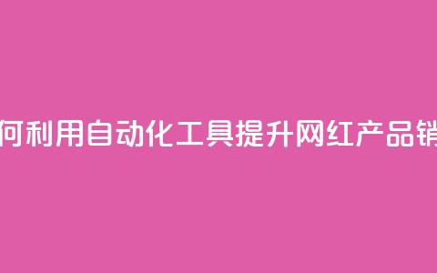 如何利用自动化工具提升网红产品销量  第1张 如何利用自动化工具提升网红产品销量  第1张