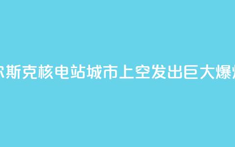 库尔斯克核电站城市上空发出巨大爆炸声  第1张 库尔斯克核电站城市上空发出巨大爆炸声  第1张