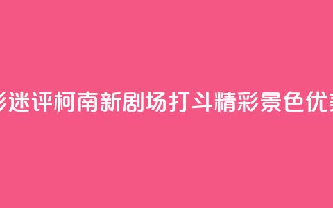 影迷评《柯南新剧场》:打斗精彩 景色优美  第1张 影迷评《柯南新剧场》:打斗精彩 景色优美  第1张
