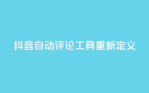 抖音自动评论工具App重新定义  第1张 抖音自动评论工具App重新定义  第1张