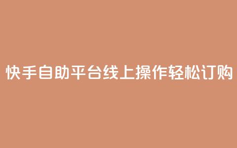 快手自助平台线上操作轻松订购  第1张 快手自助平台线上操作轻松订购  第1张