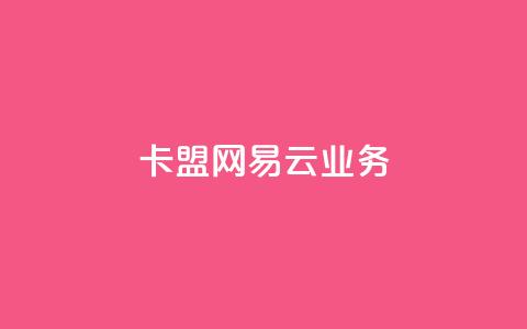 卡盟网易云业务 - 卡盟与网易云合作开启新业务新时代~  第1张 卡盟网易云业务 - 卡盟与网易云合作开启新业务新时代~  第1张