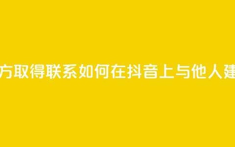 抖音怎么与对方取得联系 - 如何在抖音上与他人建立联系!  第1张 抖音怎么与对方取得联系 - 如何在抖音上与他人建立联系!  第1张