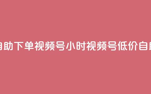 24小时低价自助下单视频号(24小时视频号低价自助下单攻略)  第1张 24小时低价自助下单视频号(24小时视频号低价自助下单攻略)  第1张