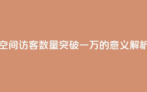 QQ空间访客数量突破一万的意义解析  第1张 QQ空间访客数量突破一万的意义解析  第1张