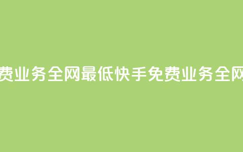 快手免费业务全网最低(快手免费业务全网最便宜  第1张