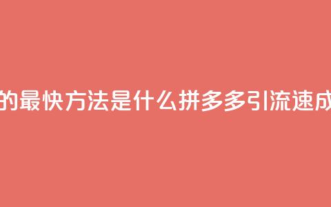 拼多多引流的最快方法是什么 - 拼多多引流速成秘籍!  第1张 拼多多引流的最快方法是什么 - 拼多多引流速成秘籍!  第1张