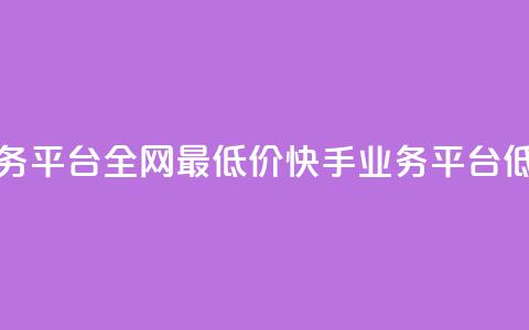 快手业务平台全网最低价(快手业务平台低价优惠)  第1张 快手业务平台全网最低价(快手业务平台低价优惠)  第1张