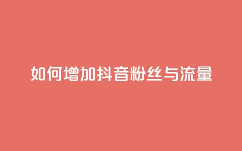 如何增加抖音粉丝与流量  第1张 如何增加抖音粉丝与流量  第1张