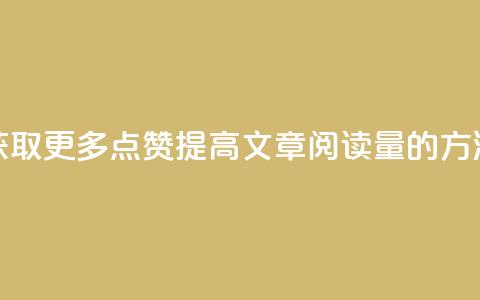 获取更多点赞:提高ks文章阅读量的方法  第1张 获取更多点赞:提高ks文章阅读量的方法  第1张