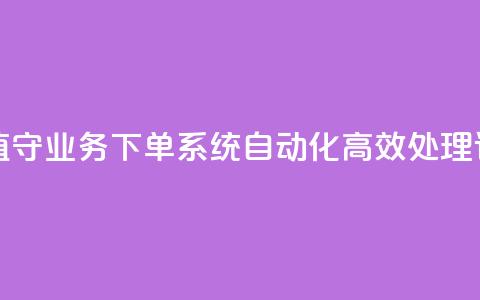 24小时无人值守业务下单系统 自动化高效处理订单  第1张