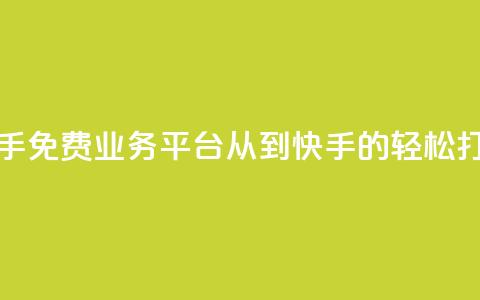 快手免费业务平台:从KS到快手的轻松打造  第1张 快手免费业务平台:从KS到快手的轻松打造  第1张