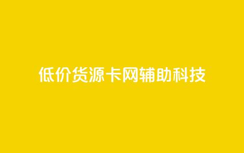 低价货源卡网辅助科技 - 优质低价货源获取助力科技发展~  第1张 低价货源卡网辅助科技 - 优质低价货源获取助力科技发展~  第1张