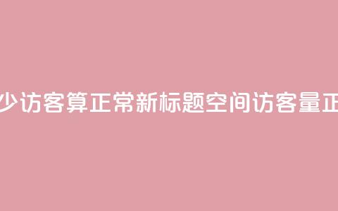 qq空间多少访客算正常(新标题:QQ空间访客量正常范围)  第1张 qq空间多少访客算正常(新标题:QQ空间访客量正常范围)  第1张