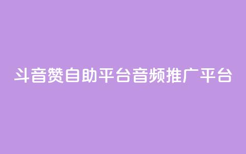 斗音赞自助平台(音频推广平台)  第1张