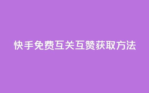 快手免费互关互赞APP获取方法  第1张