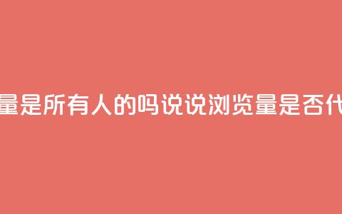 qq说说的浏览量是所有人的吗(QQ说说浏览量是否代表所有用户?)  第1张 qq说说的浏览量是所有人的吗(QQ说说浏览量是否代表所有用户?)  第1张
