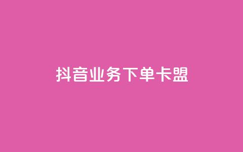 抖音业务下单卡盟 - 抖音业务独家福利，卡盟优惠大促销！。  第1张