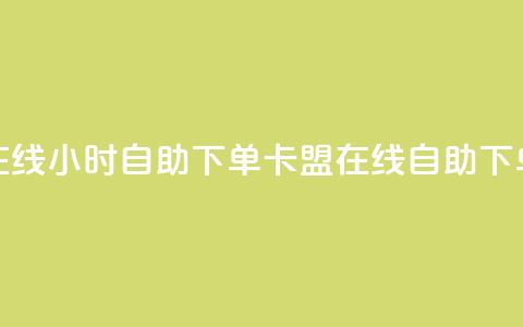 卡盟在线24小时自助下单(卡盟在线自助下单24小时)  第1张