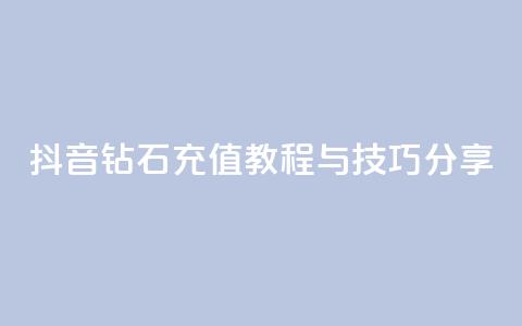 抖音钻石充值教程与技巧分享  第1张 抖音钻石充值教程与技巧分享  第1张