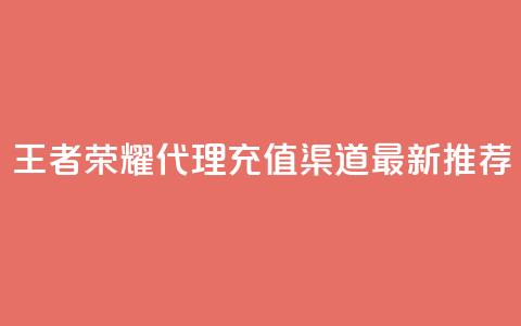 王者荣耀代理充值渠道:最新推荐  第1张 王者荣耀代理充值渠道:最新推荐  第1张