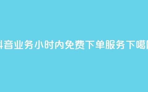 抖音业务24小时内免费下单服务  第1张 抖音业务24小时内免费下单服务  第1张